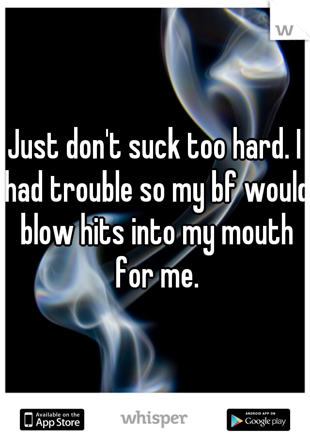 Just don't suck too hard. I had trouble so my bf would blow hits into my mouth for me.