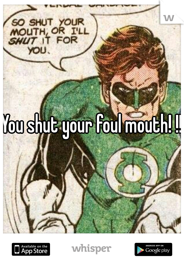 You shut your foul mouth! !!