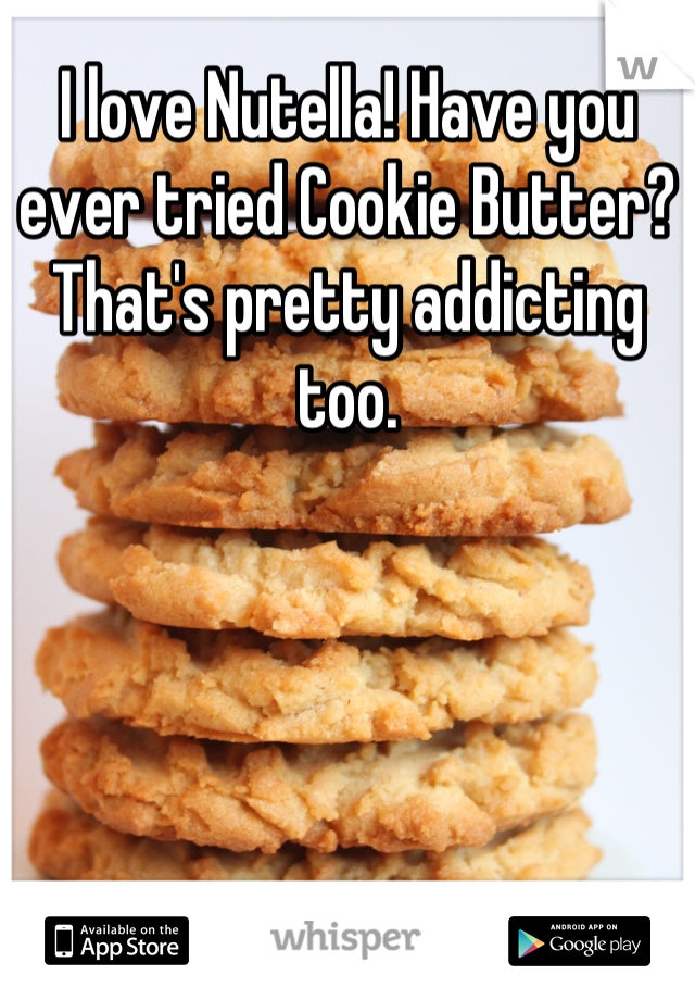 I love Nutella! Have you ever tried Cookie Butter? That's pretty addicting too.