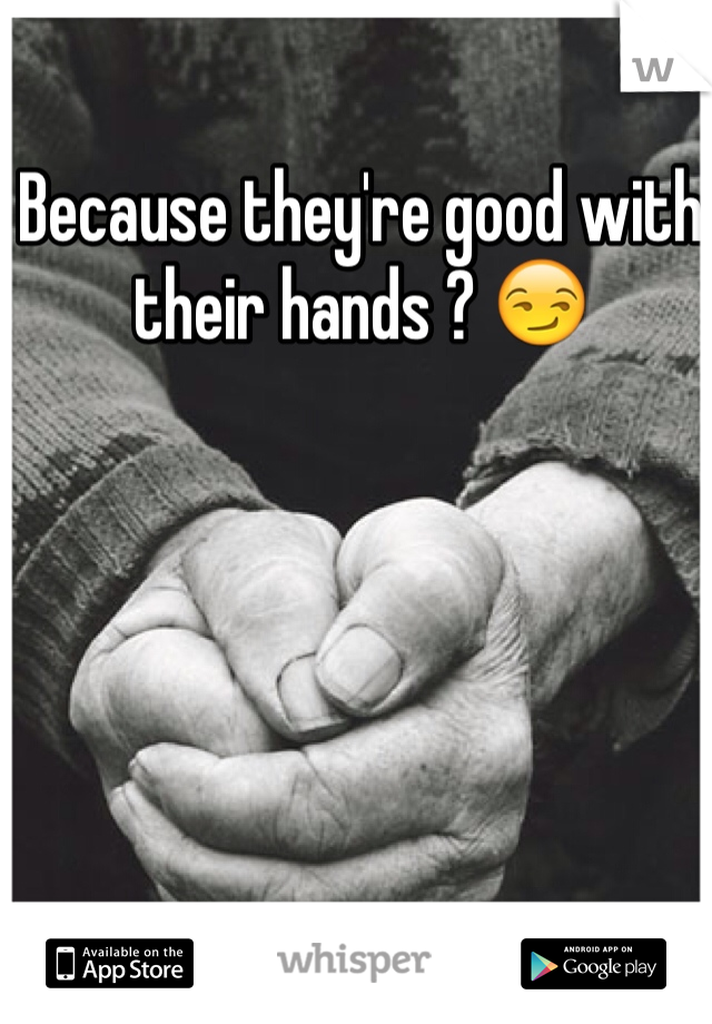 Because they're good with their hands ? 😏