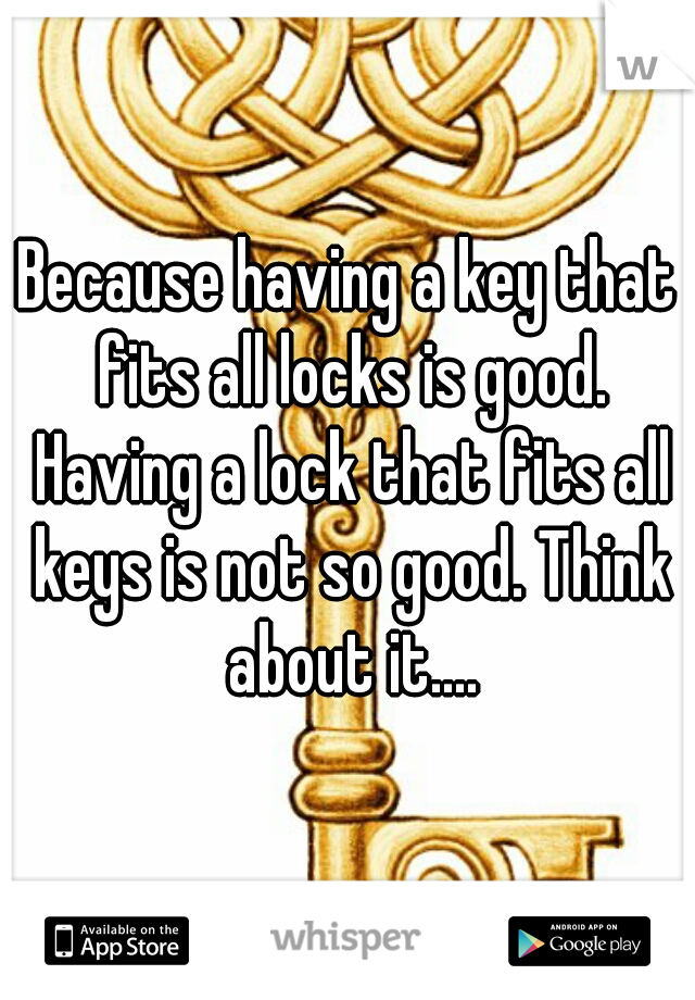 Because having a key that fits all locks is good. Having a lock that fits all keys is not so good. Think about it....