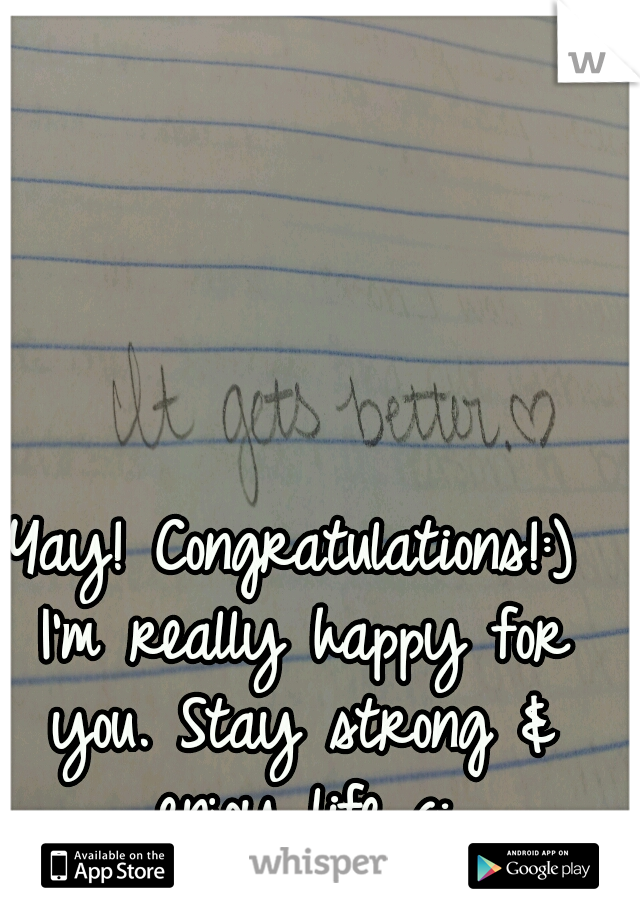 Yay! Congratulations!:) I'm really happy for you. Stay strong & enjoy life c: