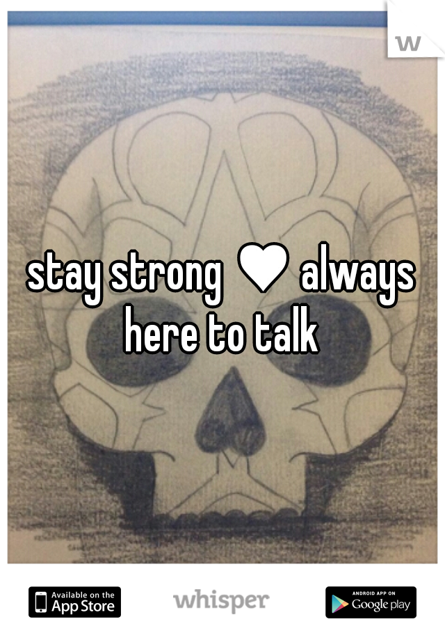 stay strong ♥ always here to talk 