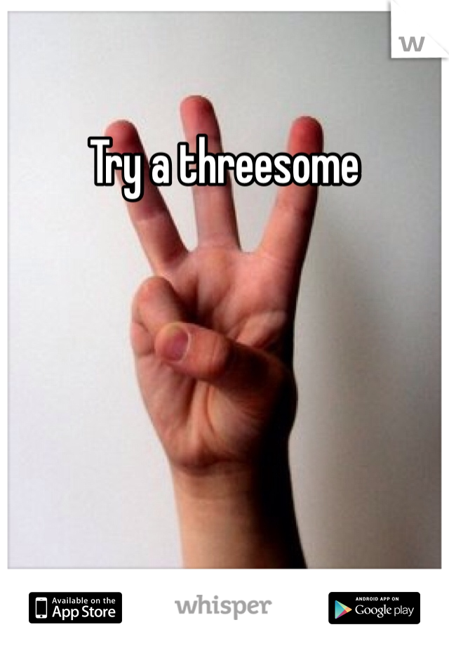 Try a threesome

