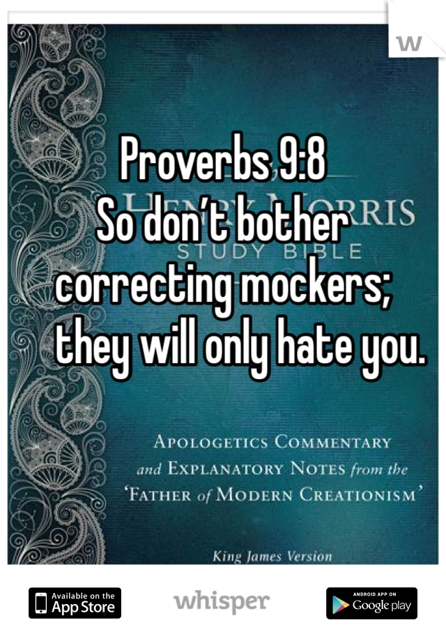 Proverbs 9:8 
So don’t bother correcting mockers;
    they will only hate you.
