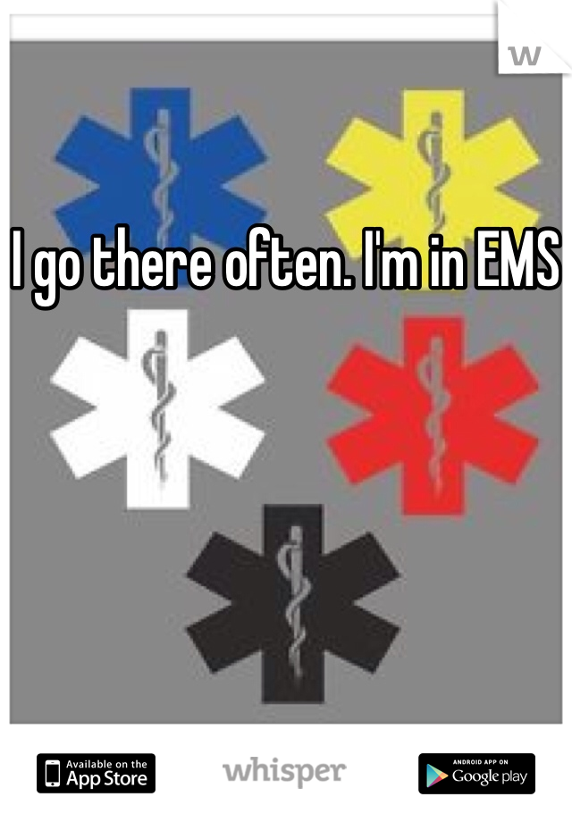 I go there often. I'm in EMS