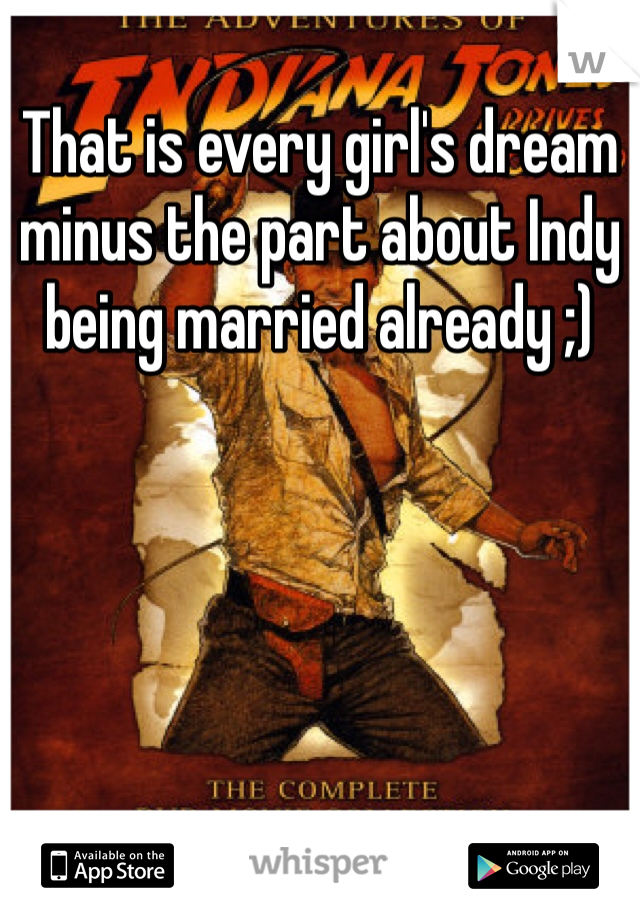 That is every girl's dream minus the part about Indy being married already ;)
