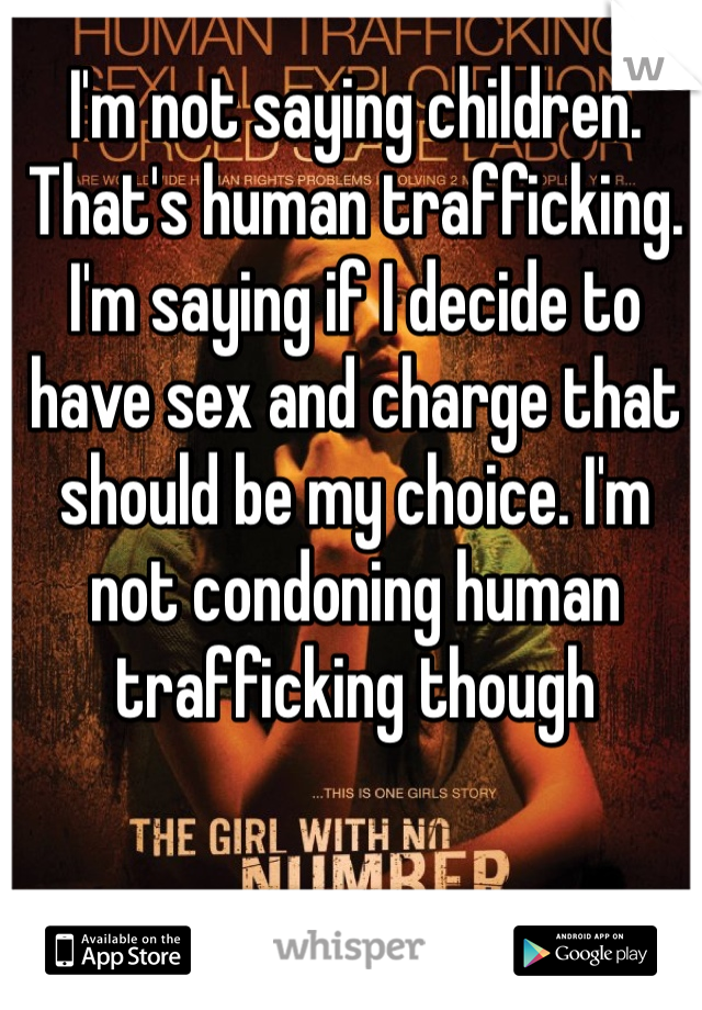 I'm not saying children. That's human trafficking. I'm saying if I decide to have sex and charge that should be my choice. I'm not condoning human trafficking though