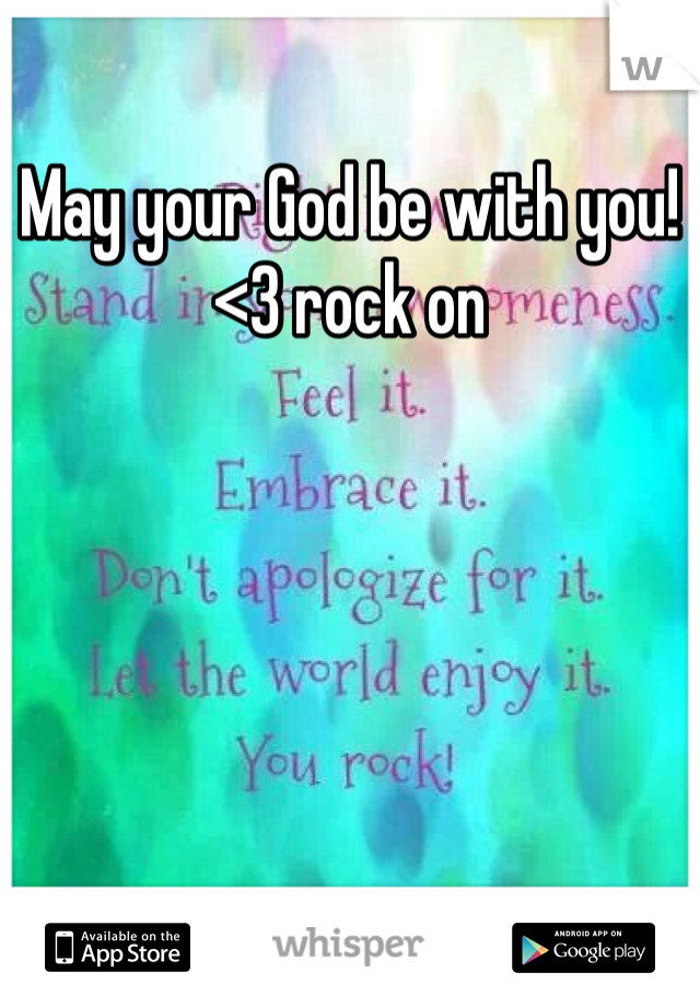 May your God be with you! <3 rock on