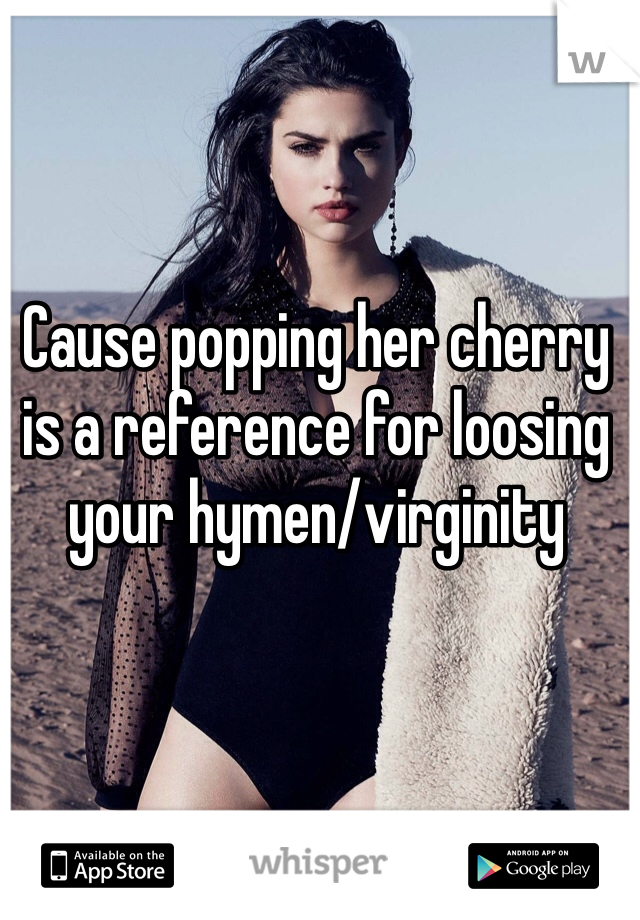 Cause popping her cherry is a reference for loosing your hymen/virginity