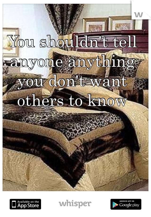 You shouldn't tell anyone anything you don't want others to know 