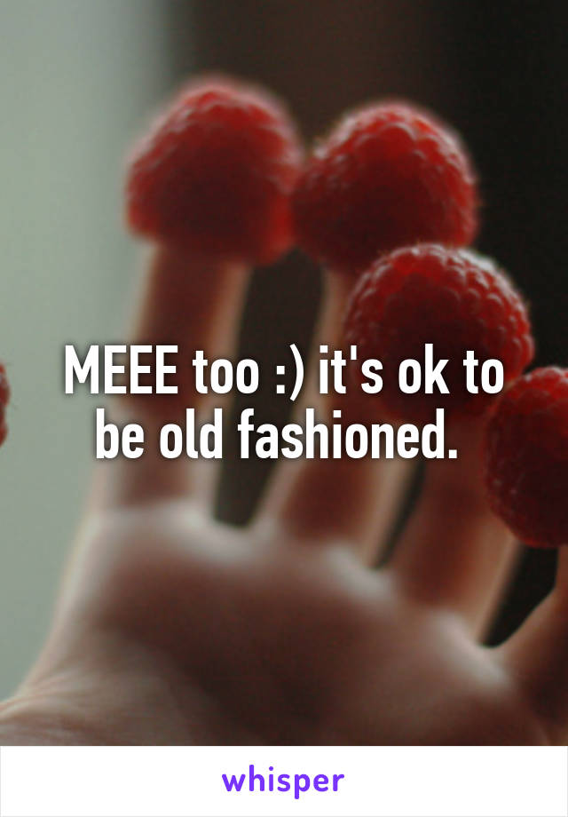 MEEE too :) it's ok to be old fashioned. 