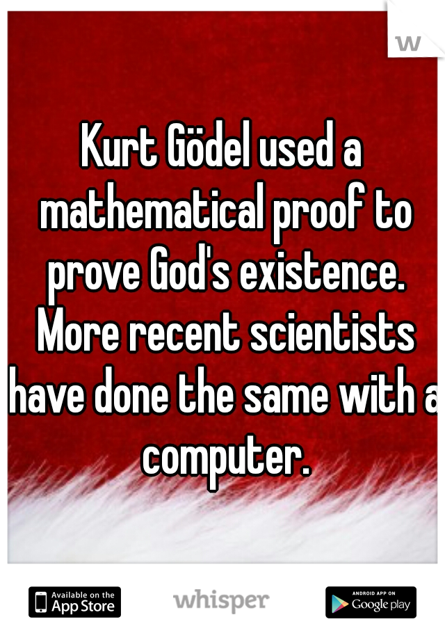 Kurt Gödel used a mathematical proof to prove God's existence. More recent scientists have done the same with a computer.