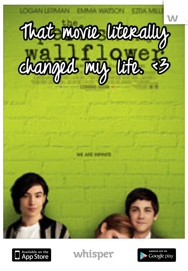 That movie literally changed my life. <3