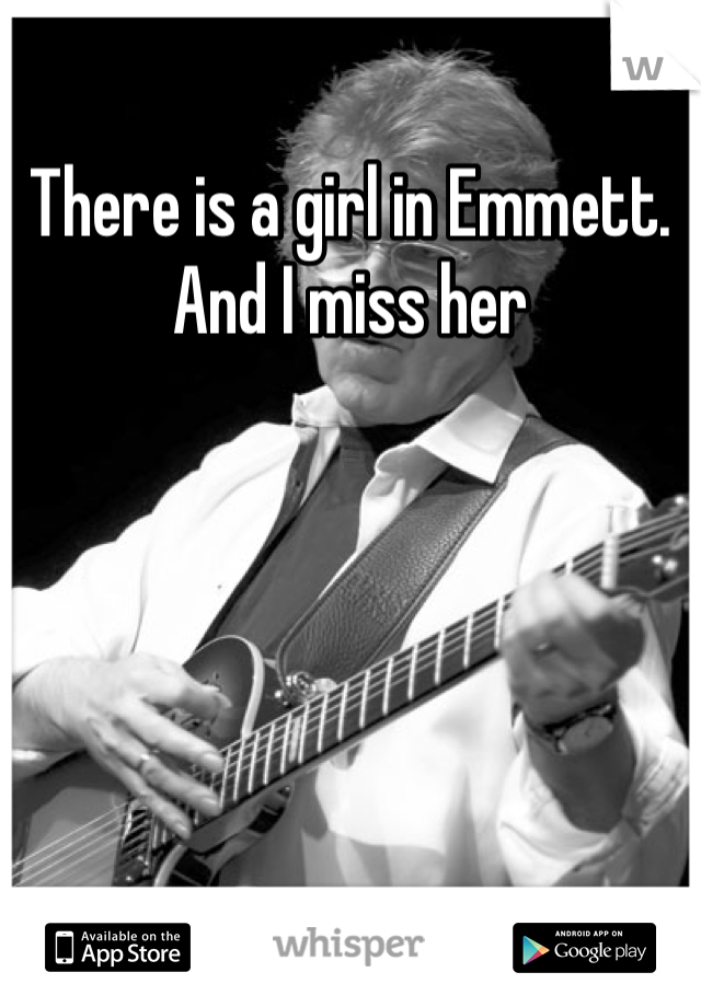 There is a girl in Emmett. And I miss her
