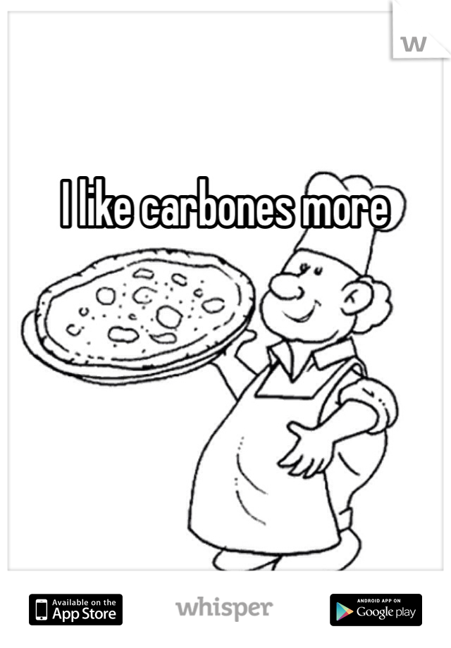 I like carbones more