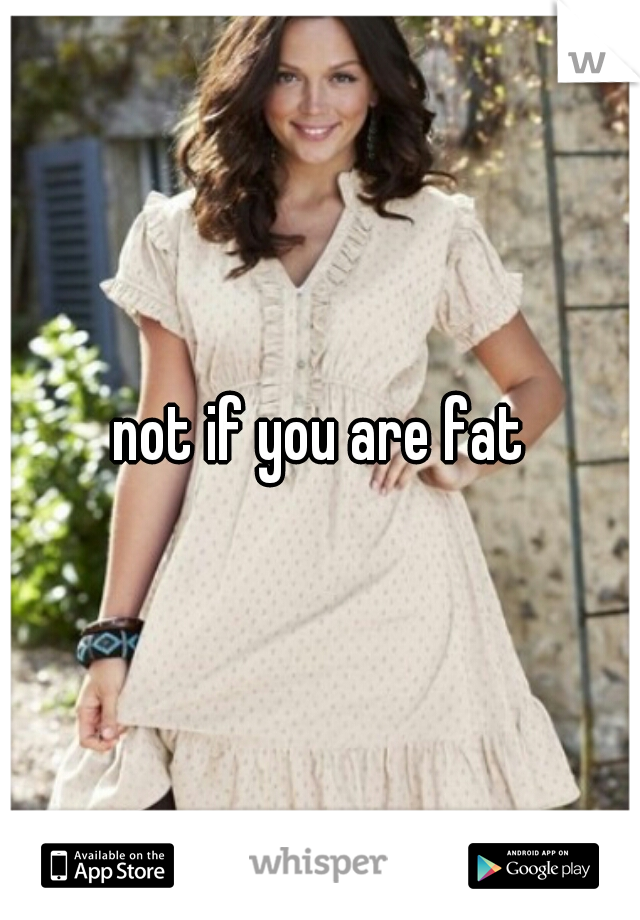 not if you are fat