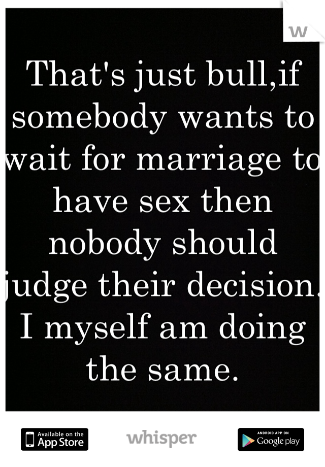 That's just bull,if somebody wants to wait for marriage to have sex then nobody should judge their decision. I myself am doing the same.