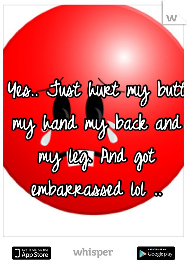 Yes.. Just hurt my butt my hand my back and my leg. And got embarrassed lol ..