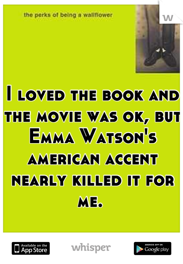 I loved the book and the movie was ok, but Emma Watson's american accent nearly killed it for me. 