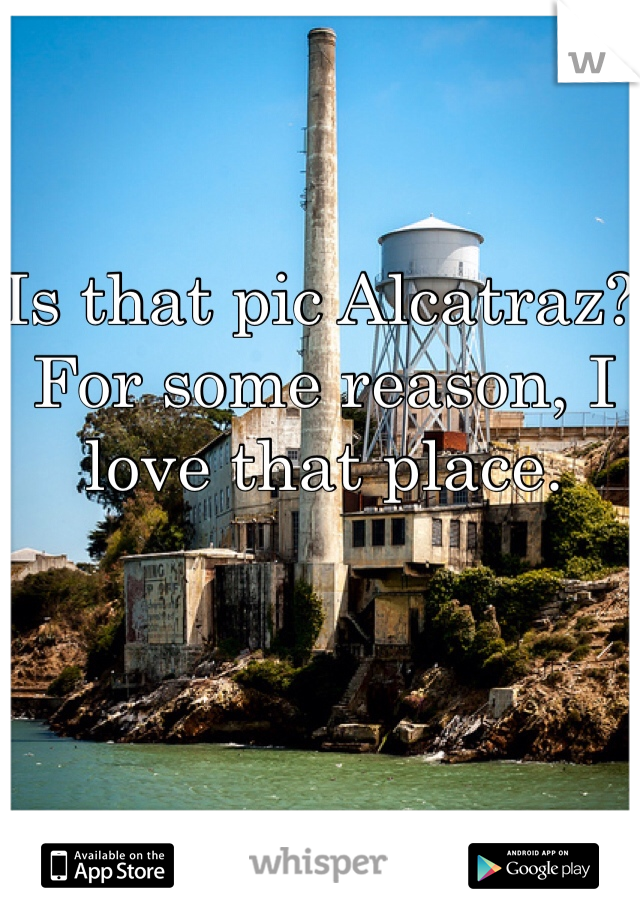 Is that pic Alcatraz? For some reason, I love that place. 