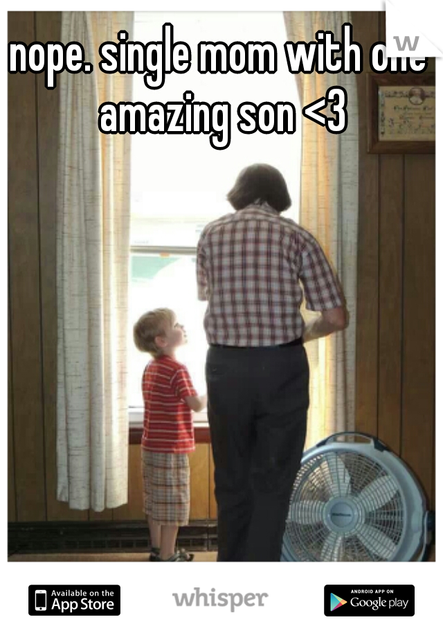 nope. single mom with one amazing son <3