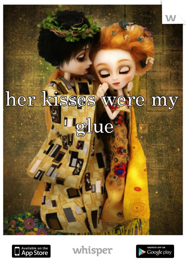 her kisses were my glue