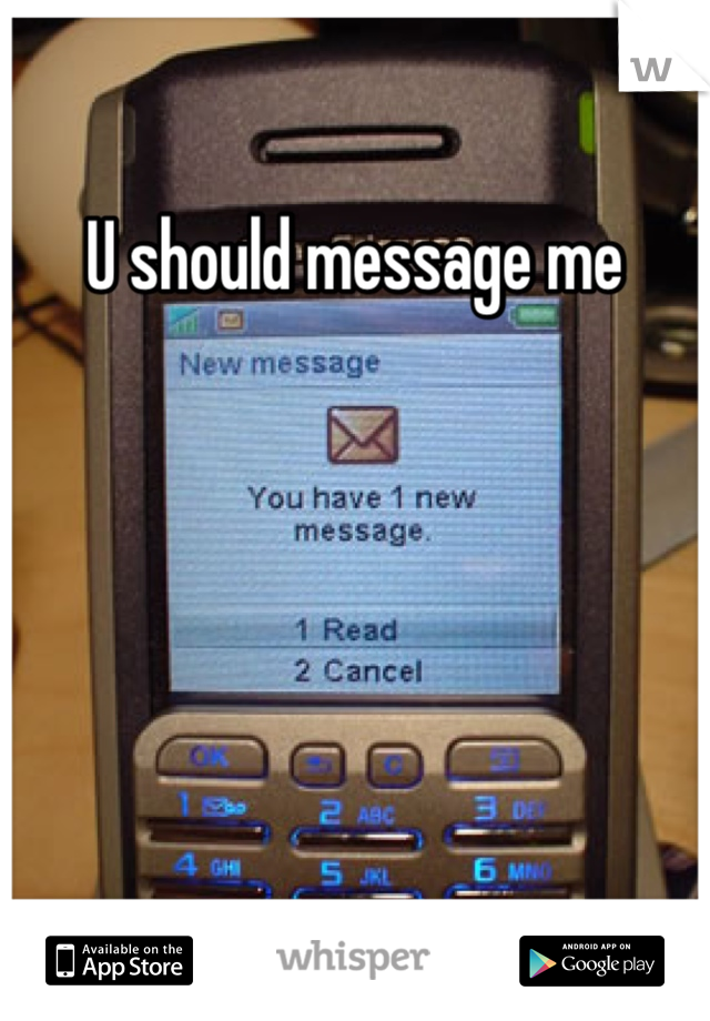 U should message me