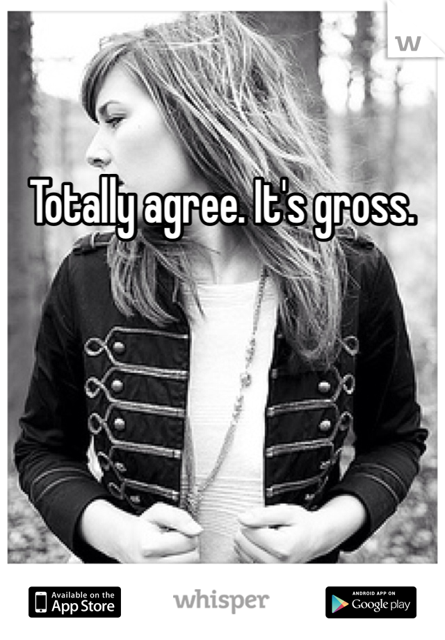 Totally agree. It's gross. 