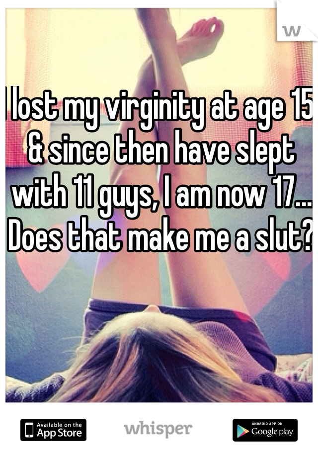 I lost my virginity at age 15, & since then have slept with 11 guys, I am now 17... Does that make me a slut? 