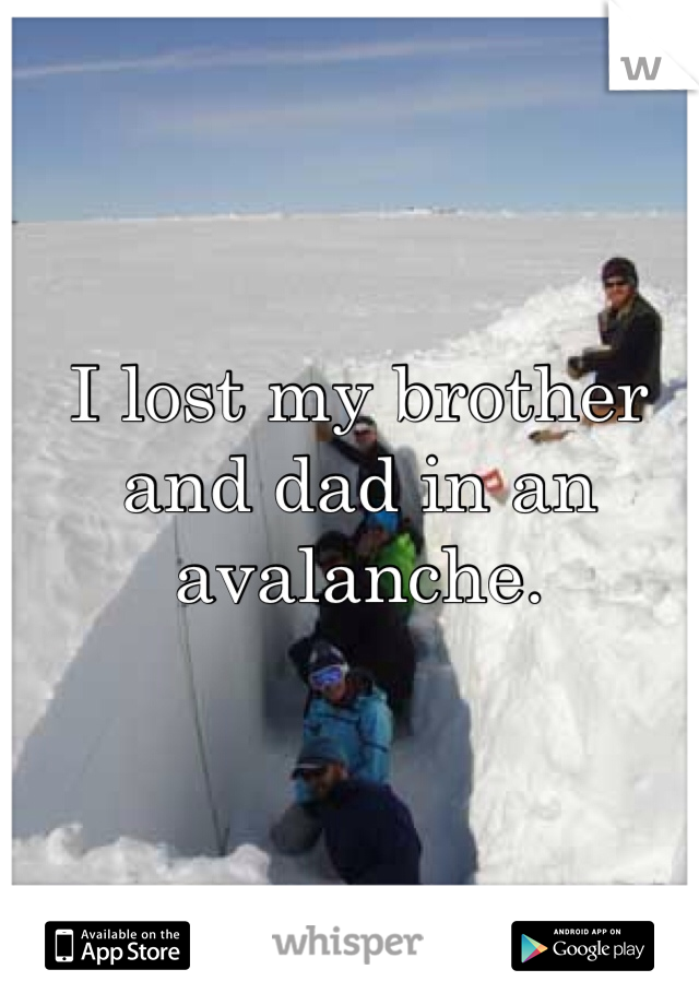 I lost my brother and dad in an avalanche. 

