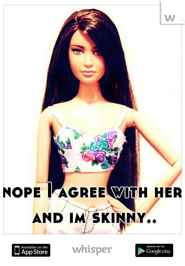 nope I agree with her and im skinny..