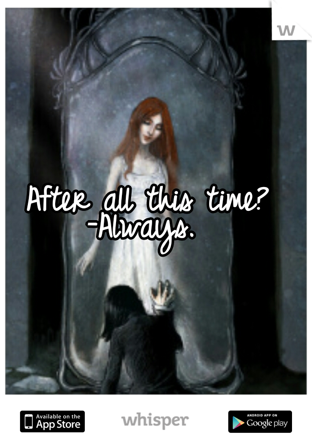 After all this time? 
-Always.  