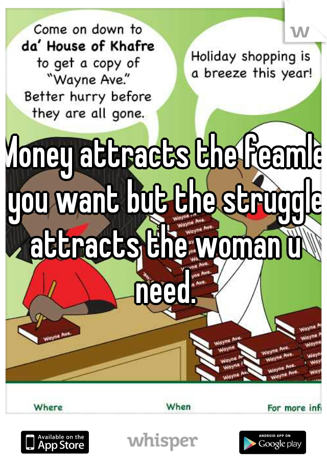 Money attracts the feamle you want but the struggle attracts the woman u need.