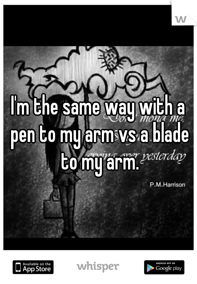 I'm the same way with a pen to my arm vs a blade to my arm.
