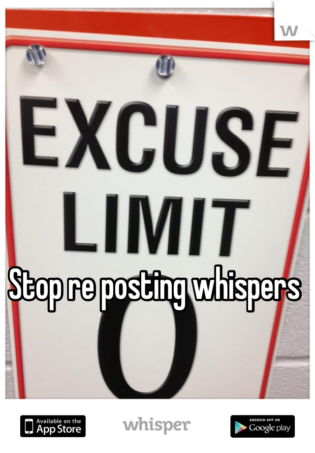 Stop re posting whispers 