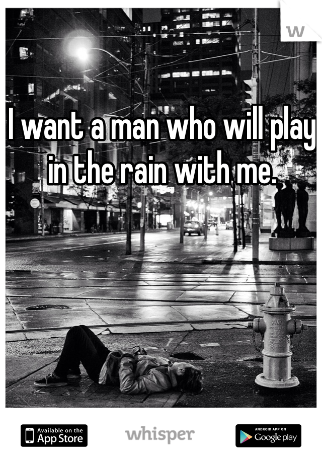 I want a man who will play in the rain with me. 