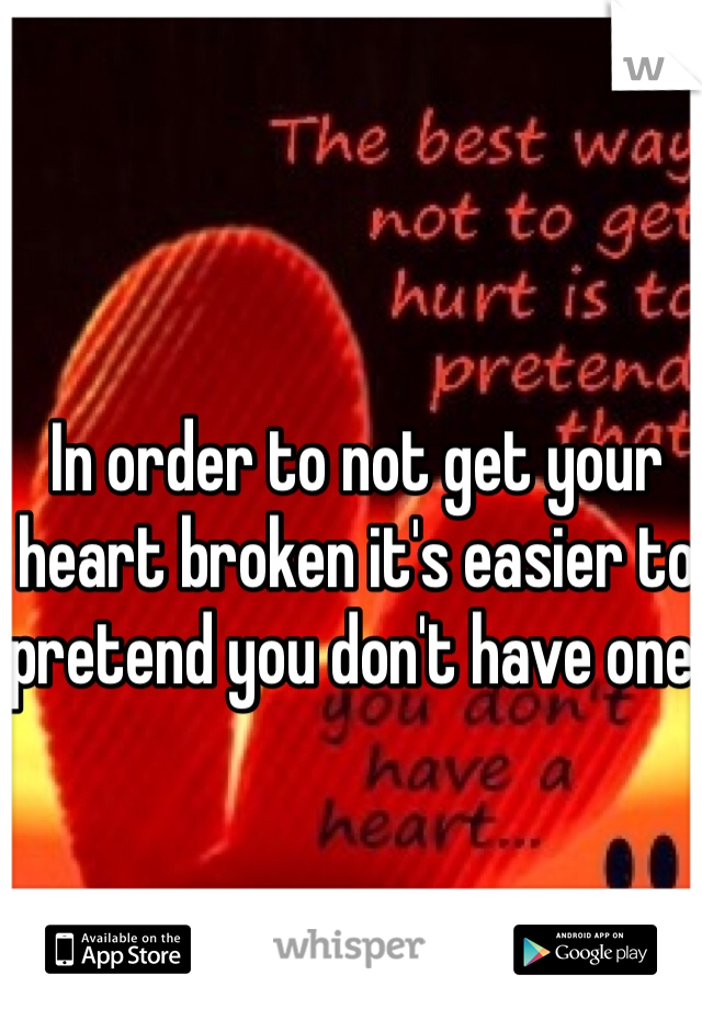 In order to not get your heart broken it's easier to pretend you don't have one.