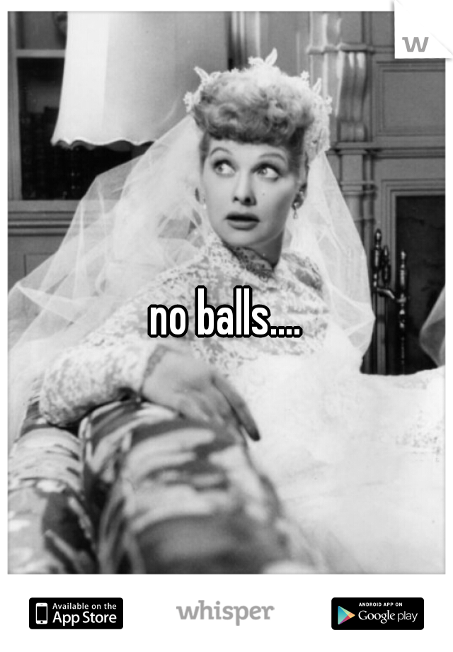no balls....