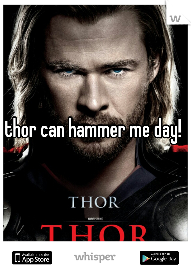 thor can hammer me day! 