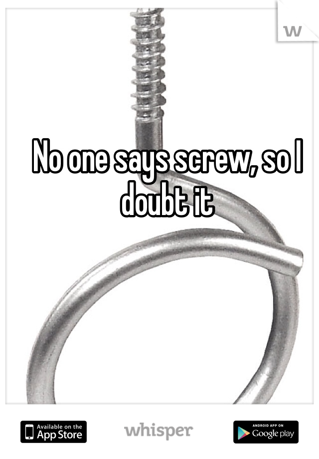 No one says screw, so I doubt it 