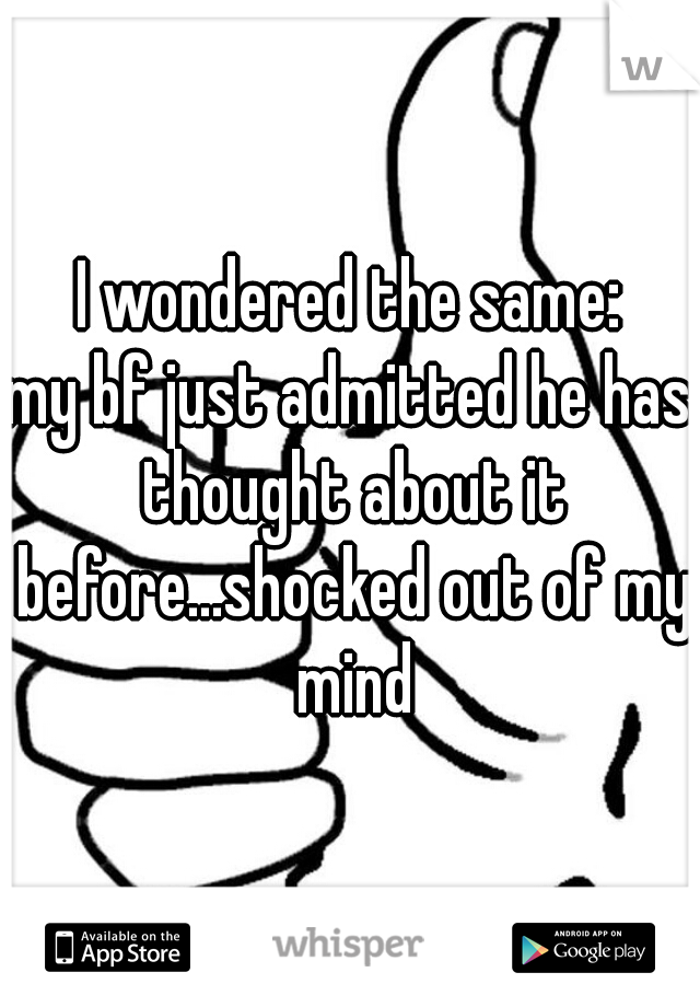 I wondered the same:
my bf just admitted he has thought about it before...shocked out of my mind