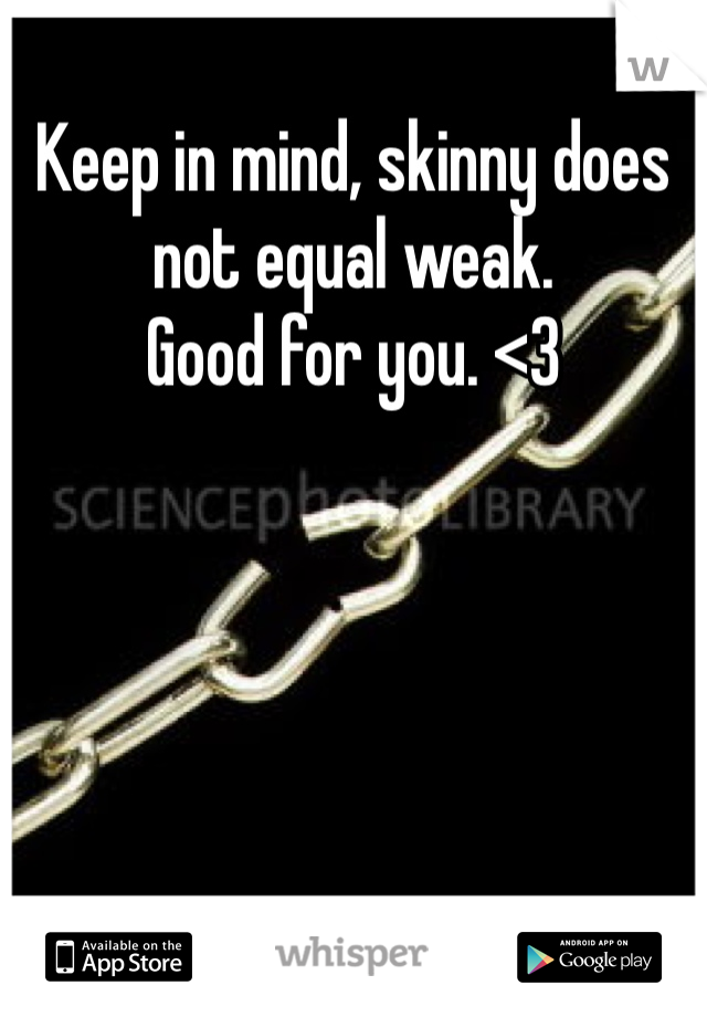 Keep in mind, skinny does not equal weak. 
Good for you. <3