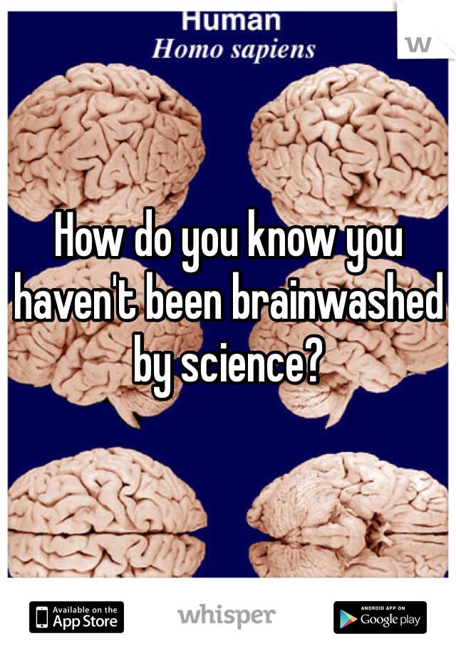 How do you know you haven't been brainwashed by science?
