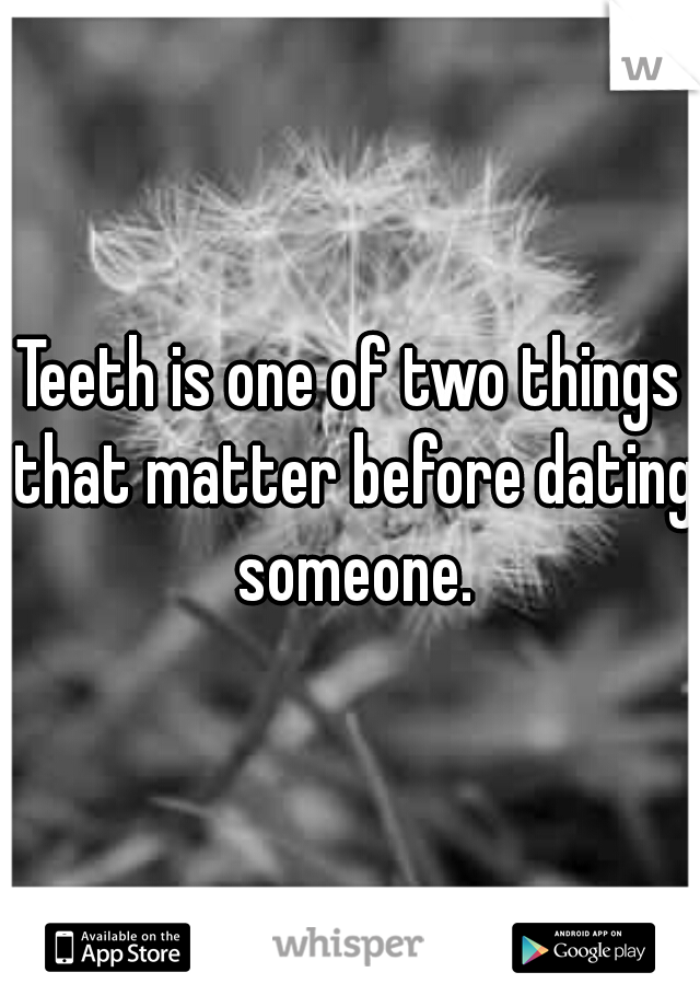 Teeth is one of two things that matter before dating someone.