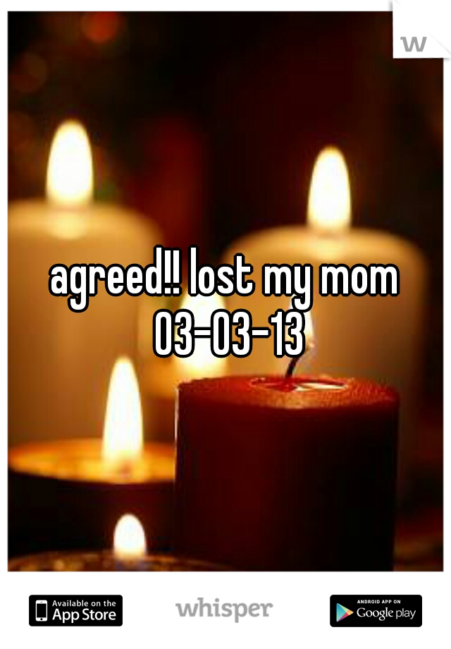 agreed!! lost my mom 03-03-13