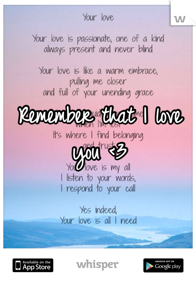 Remember that I love you <3 