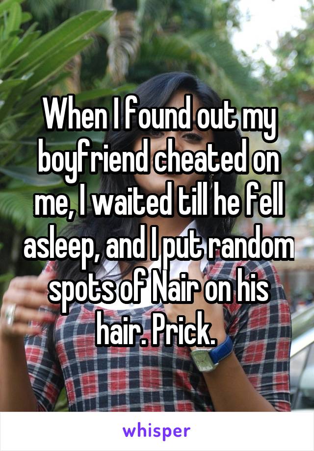 When I found out my boyfriend cheated on me, I waited till he fell asleep, and I put random spots of Nair on his hair. Prick. 
