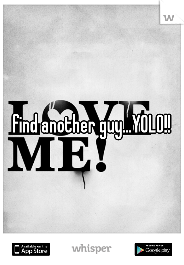 find another guy...YOLO!!