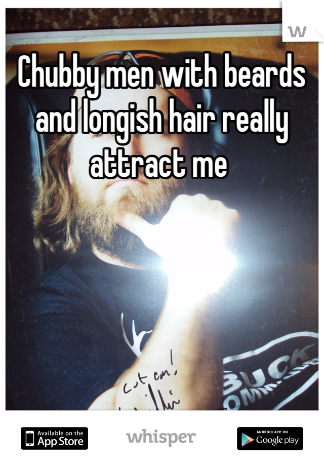 Chubby men with beards and longish hair really attract me 